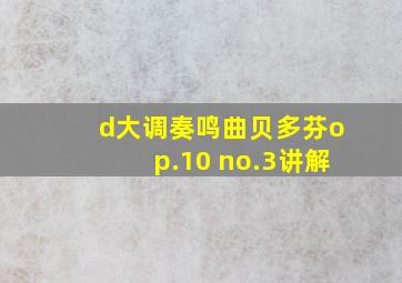 d大调奏鸣曲贝多芬op.10 no.3讲解